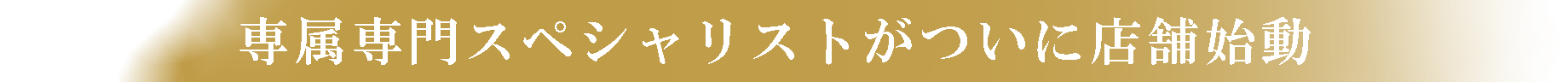 専属専門スペシャリストがついに店舗始動